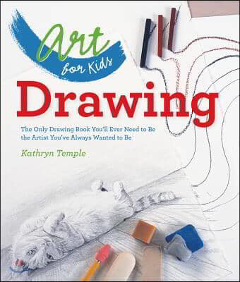 Art for Kids: Drawing: The Only Drawing Book You'll Ever Need to Be the Artist You've Always Wanted to Be