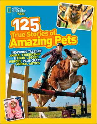 125 True Stories of Amazing Pets: Inspiring Tales of Animal Friendship and Four-Legged Heroes, Plus Crazy Animal Antics