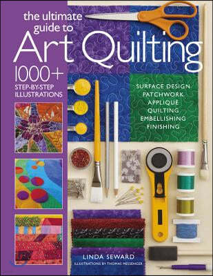 Ultimate Guide to Art Quilting: Surface Design * Patchwork* Appliqué * Quilting * Embellishing * Finishing