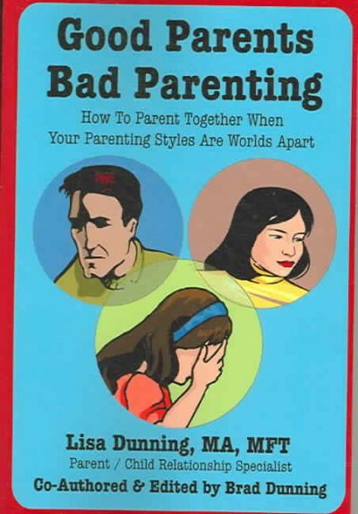 Good Parents Bad Parenting: How to Parent Together When Your Parenting Styles Are Worlds Apart