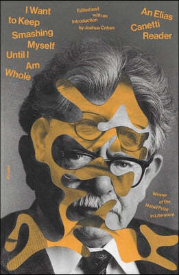 I Want to Keep Smashing Myself Until I Am Whole: An Elias Canetti Reader