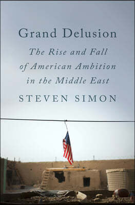 Grand Delusion: The Rise and Fall of American Ambition in the Middle East