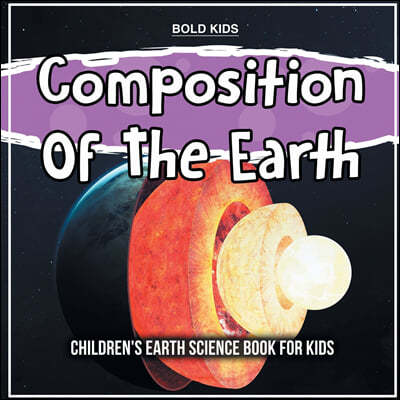 Composition Of The Earth: Children's Earth Science Book For Kids