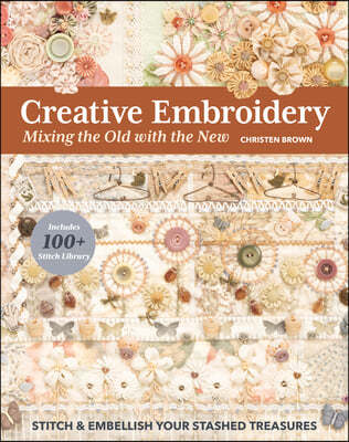 Creative Embroidery, Mixing the Old with the New: Stitch & Embellish Your Stashed Treasures
