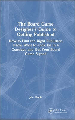 The Board Game Designer's Guide to Getting Published: How to Find the Right Publisher, Know What to Look for in a Contract, and Get Your Board Game Si