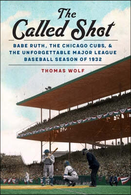 The Called Shot: Babe Ruth, the Chicago Cubs, and the Unforgettable Major League Baseball Season of 1932