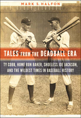 Tales from the Deadball Era: Ty Cobb, Home Run Baker, Shoeless Joe Jackson, and the Wildest Times in Baseball History