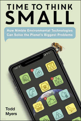 Time to Think Small: How Nimble Environmental Technologies Can Solve the Planet's Biggest Problems