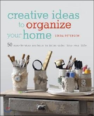 Creative Ideas to Organize Your Home: 50 Step-By-Step Projects to Bring Order Into Your Life