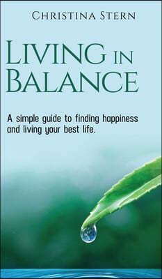 Living in Balance: A simple guide to finding happiness and living your best life