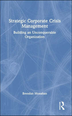 Strategic Corporate Crisis Management: Building an Unconquerable Organization