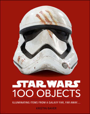 Star Wars 100 Objects: Illuminating Items from a Galaxy Far, Far Away....