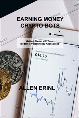 Earning Money Crypto Bots: Getting Started with Bots, Modern Cryptocurrency Applications