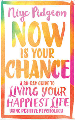 Now Is Your Chance: A 30-Day Guide to Living Your Happiest Life Using Positive Psychology