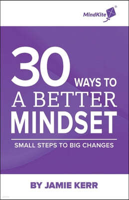 30 Ways To A Better Mindset: Small Steps To Big Change