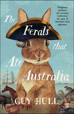 The Ferals That Ate Australia: The Fascinating History of Feral Animals and Winner of a 2022 Whitley Award from the Bestselling Author of the Do