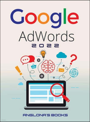 Google Adwords 2022: A Beginner's Guide to BOOST YOUR BUSINESS Use Google Analytics, SEO Optimization, YouTube and Ads.
