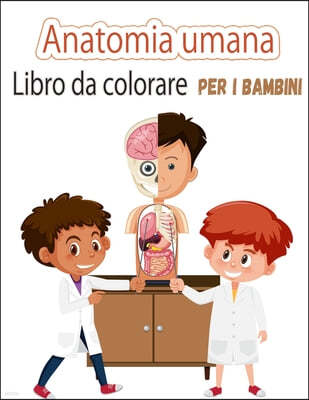 Libro da colorare di anatomia umana per bambini: Le mie prime parti del corpo umano e l'anatomia umana libro da colorare per i bambini (Kids Activity