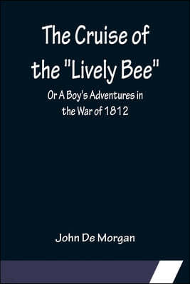 The Cruise of the Lively Bee; Or A Boy's Adventures in the War of 1812