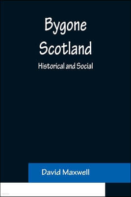 Bygone Scotland: Historical and Social