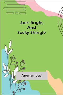 Jack Jingle, and Sucky Shingle