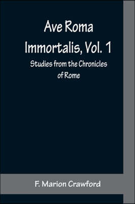 Ave Roma Immortalis, Vol. 1; Studies from the Chronicles of Rome