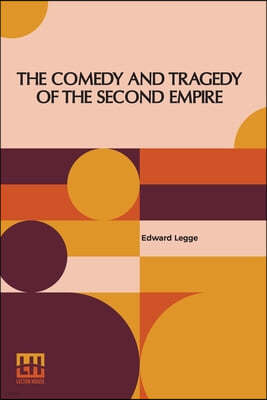 The Comedy And Tragedy Of The Second Empire: Paris Society In The Sixties Including Letters Of Napoleon Iii., M. Pietri, And Comte De La Chapelle, And