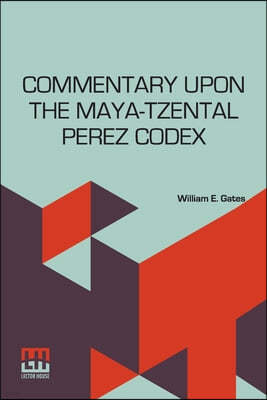 Commentary Upon The Maya-Tzental Perez Codex: With A Concluding Note Upon The Linguistic Problem Of The Maya Glyphs