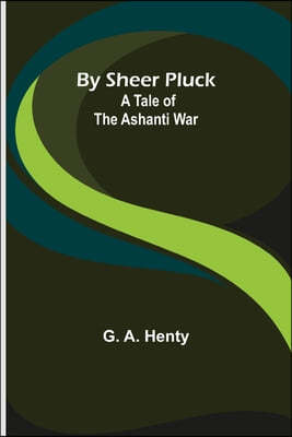 By Sheer Pluck: A Tale of the Ashanti War