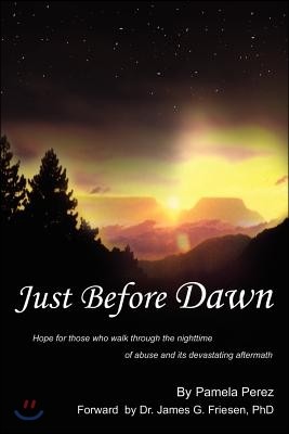 Just Before Dawn: Hope for Those Who Walk Through the Nighttime of Abuse and Its Devastating Aftermath