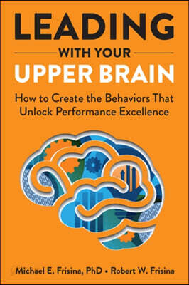 Leading with Your Upper Brain: How to Create the Behaviors That Unlock Performance Excellence
