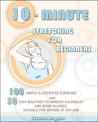 10-Minute Stretching for Beginners: 100 Simple Illustrated Exercices and 30 Easy Routines to Improve Flexibility and Avoid Injuries. Suitable for Anyo