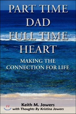 Part Time Dad Full Time Heart: Making the Connection for Life