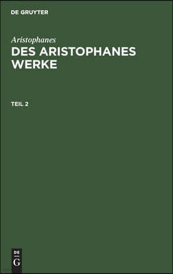 Aristophanes: Des Aristophanes Werke. Teil 2