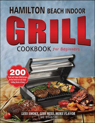 Hamilton Beach Indoor Grill Cookbook for Beginners: 200 Tasty and Unique BBQ Recipes for the Novice to Cook Tasty Grilling Meals at Home (Less Smoke,