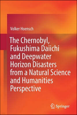 The Chernobyl, Fukushima Daiichi and Deepwater Horizon Disasters from a Natural Science and Humanities Perspective