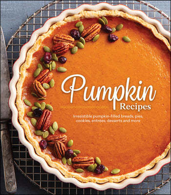 Pumpkin Recipes: Irresistible Pumpkin-Filled Breads, Pies, Cookies, Entrees, Desserts and More