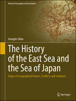 The History of the East Sea and the Sea of Japan: Origin of Geographical Names, Conflicts and Solutions