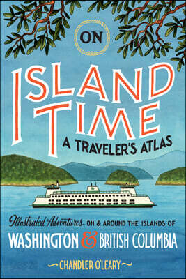 On Island Time: A Traveler's Atlas: Illustrated Adventures on and Around the Islands of Washington and British Columbia
