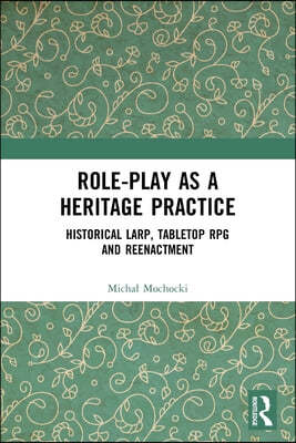 Role-play as a Heritage Practice: Historical Larp, Tabletop RPG and Reenactment