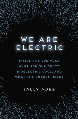 We Are Electric: Inside the 200-Year Hunt for Our Body's Bioelectric Code, and What the Future Holds