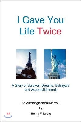 I Gave You Life Twice: A Story of Survival, Dreams, Betrayals and Accomplishments