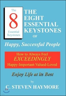The Eight Essential Keystones of Happy, Successful People: How to Always Feel Exceedingly Happy-Important-Valued-Loved