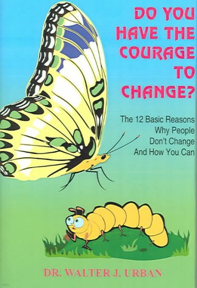 Do You Have the Courage to Change?: The 12 Basic Reasons Why People Don't Change And How You Can