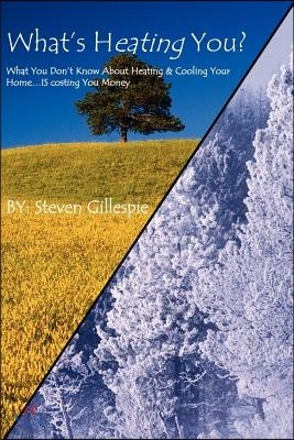 What's Heating You?: What You Don't Know About Heating & Cooling Your Home . . . Is Costing You Money