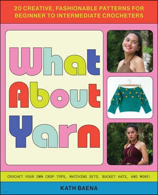 What about Yarn: 20 Creative, Fashionable Patterns for Beginner to Intermediate Crocheters