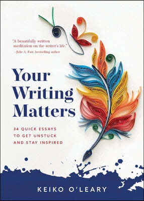 Your Writing Matters: 34 Quick Essays to Get Unstuck and Stay Inspired