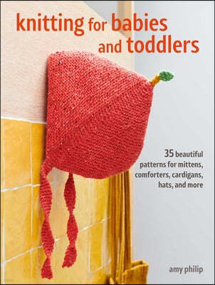 Knitting for Babies and Toddlers: 35 Projects to Make: Timeless Patterns for Clothes, Blankets, and Nursery Decorations