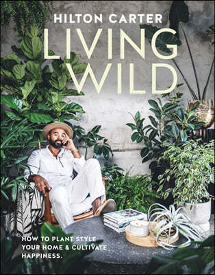 Living Wild: How to Plant Style Your Home and Cultivate Happiness