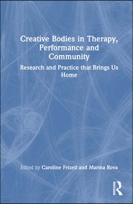 Creative Bodies in Therapy, Performance and Community: Research and Practice That Brings Us Home